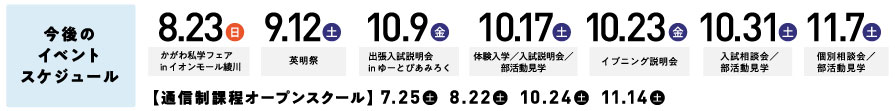 今後のイベントスケジュール　8/23日曜日 かがわ私学フェアinイオンモール綾川　9/12土曜日英明祭(文化祭)　10/9金曜日 出張入学説明会inゆーとぴあみろく　10/17土曜日 体験入学・入試説明会・部活動見学　10/23金曜日 イブニング説明会　10/31土曜日 入試相談会・部活動見学　11/7土曜日 個別相談会・部活動見学
